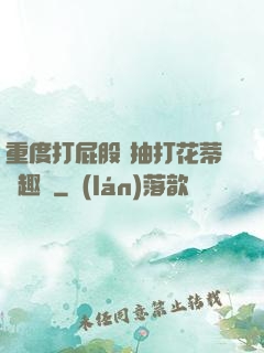 重度打屁股 抽打花蒂筆趣閣